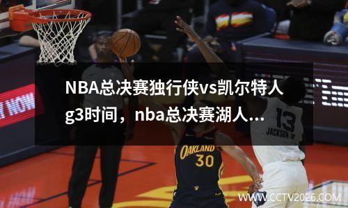 NBA总决赛独行侠vs凯尔特人g3时间，nba总决赛湖人凯尔特人