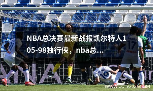 NBA总决赛最新战报凯尔特人105-98独行侠，nba总决赛全场回放2020