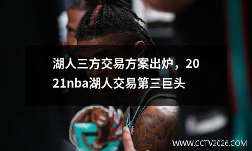 湖人三方交易方案出炉，2021nba湖人交易第三巨头