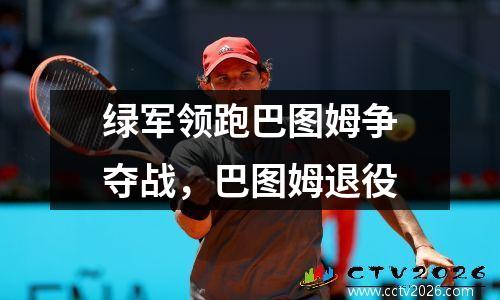 绿军领跑巴图姆争夺战，巴图姆退役