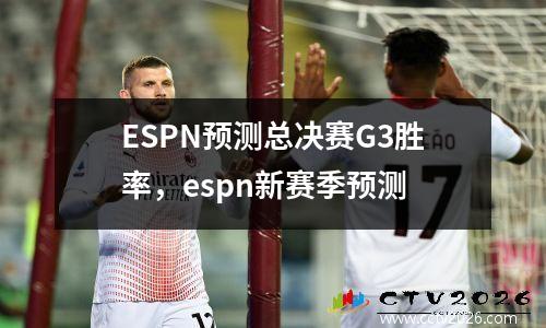 ESPN预测总决赛G3胜率，espn新赛季预测