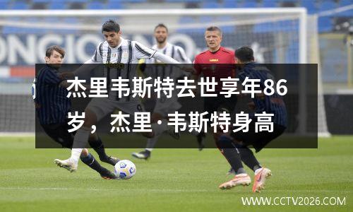杰里韦斯特去世享年86岁，杰里·韦斯特身高