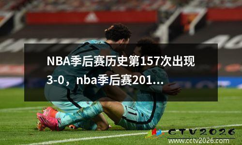 NBA季后赛历史第157次出现3-0，nba季后赛2018-2019