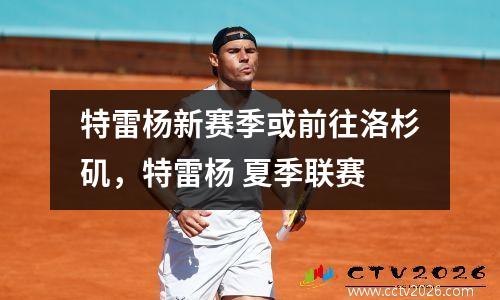 特雷杨新赛季或前往洛杉矶，特雷杨 夏季联赛