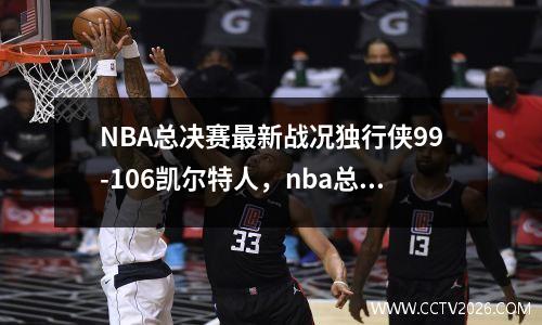 NBA总决赛最新战况独行侠99-106凯尔特人，nba总决赛系列赛