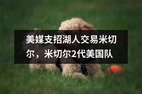 美媒支招湖人交易米切尔，米切尔2代美国队