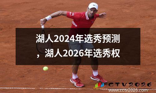 湖人2024年选秀预测，湖人2026年选秀权