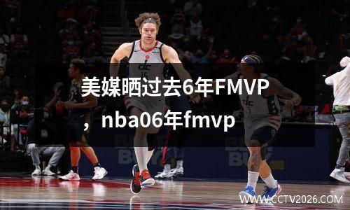 美媒晒过去6年FMVP，nba06年fmvp