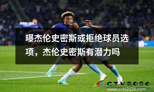曝杰伦史密斯或拒绝球员选项，杰伦史密斯有潜力吗