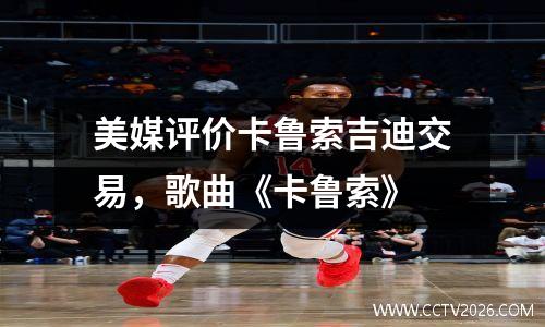 美媒评价卡鲁索吉迪交易，歌曲《卡鲁索》