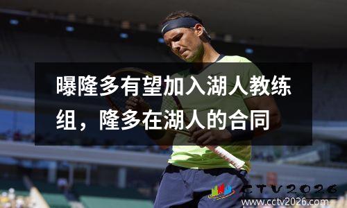 曝隆多有望加入湖人教练组，隆多在湖人的合同