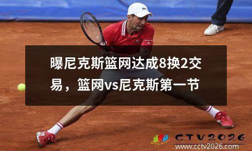 曝尼克斯篮网达成8换2交易，篮网vs尼克斯第一节