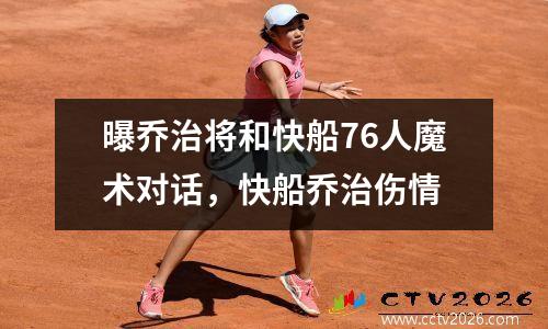 曝乔治将和快船76人魔术对话，快船乔治伤情