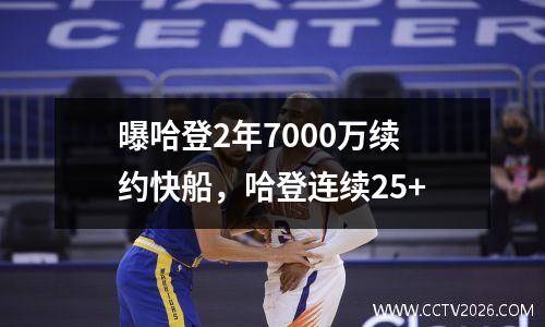 曝哈登2年7000万续约快船，哈登连续25+