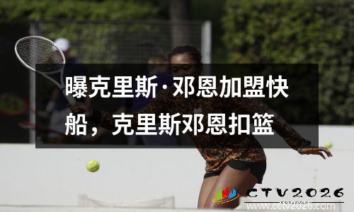曝克里斯·邓恩加盟快船，克里斯邓恩扣篮