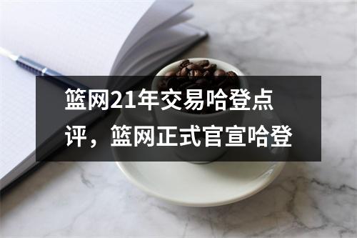 篮网21年交易哈登点评，篮网正式官宣哈登