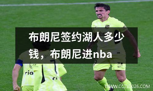 布朗尼签约湖人多少钱，布朗尼进nba