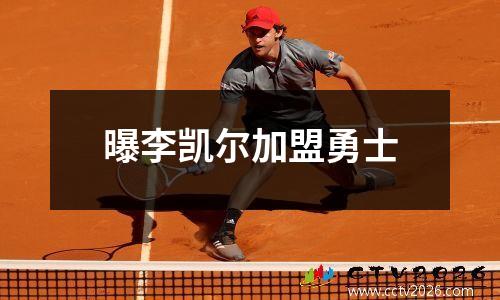 曝李凯尔加盟勇士