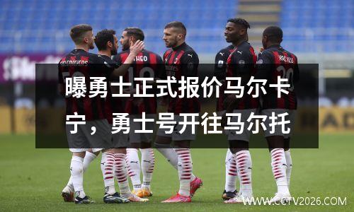 曝勇士正式报价马尔卡宁，勇士号开往马尔托