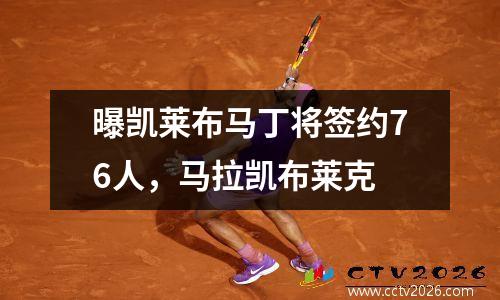 曝凯莱布马丁将签约76人，马拉凯布莱克
