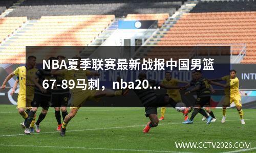 NBA夏季联赛最新战报中国男篮67-89马刺，nba2021夏季联赛中国队