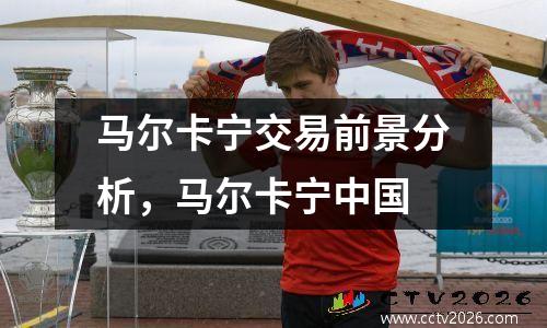 马尔卡宁交易前景分析，马尔卡宁中国