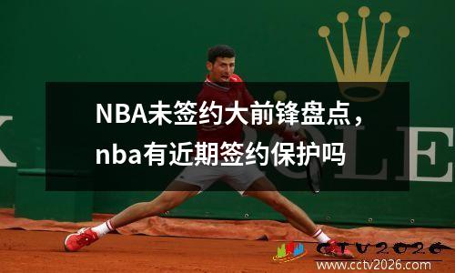 NBA未签约大前锋盘点，nba有近期签约保护吗