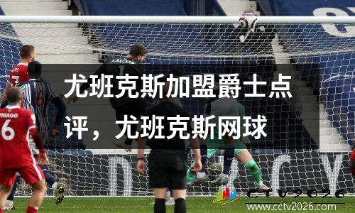 尤班克斯加盟爵士点评，尤班克斯网球