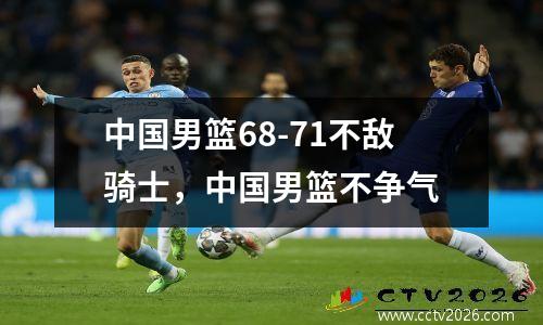 中国男篮68-71不敌骑士，中国男篮不争气