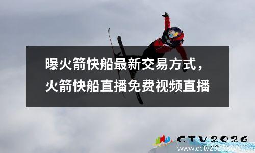 曝火箭快船最新交易方式，火箭快船直播免费视频直播