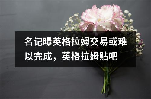 名记曝英格拉姆交易或难以完成，英格拉姆贴吧