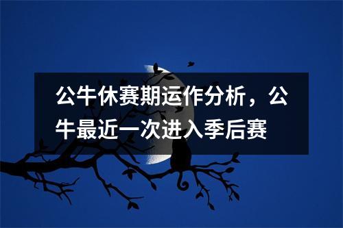 公牛休赛期运作分析，公牛最近一次进入季后赛