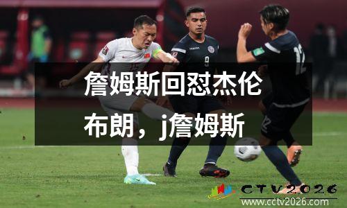 詹姆斯回怼杰伦布朗，j詹姆斯