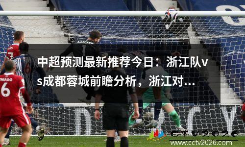 中超预测最新推荐今日：浙江队vs成都蓉城前瞻分析，浙江对队
