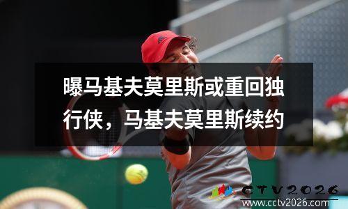 曝马基夫莫里斯或重回独行侠，马基夫莫里斯续约