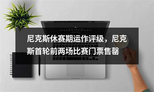 尼克斯休赛期运作评级，尼克斯首轮前两场比赛门票售罄