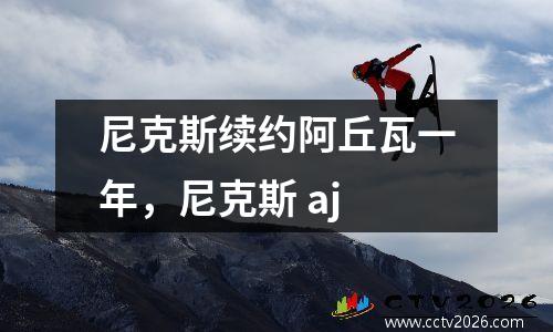 尼克斯续约阿丘瓦一年，尼克斯 aj