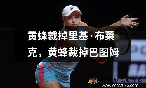 黄蜂裁掉里基·布莱克，黄蜂裁掉巴图姆