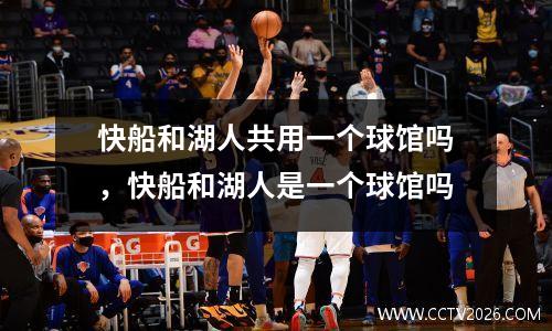 快船和湖人共用一个球馆吗，快船和湖人是一个球馆吗