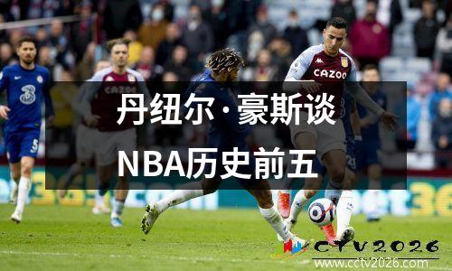 丹纽尔·豪斯谈NBA历史前五