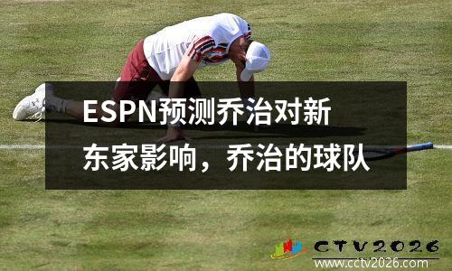 ESPN预测乔治对新东家影响，乔治的球队