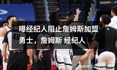 曝经纪人阻止詹姆斯加盟勇士，詹姆斯 经纪人