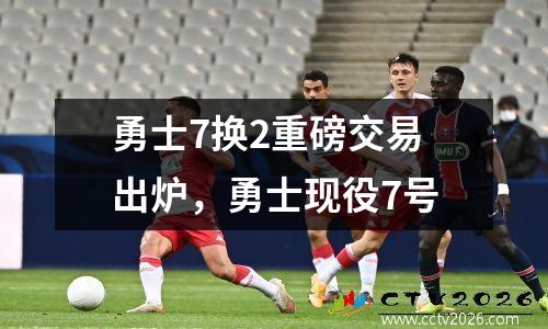勇士7换2重磅交易出炉，勇士现役7号