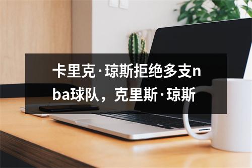 卡里克·琼斯拒绝多支nba球队，克里斯·琼斯