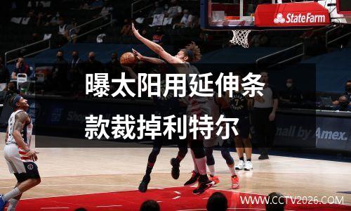 曝太阳用延伸条款裁掉利特尔