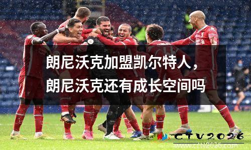 朗尼沃克加盟凯尔特人，朗尼沃克还有成长空间吗