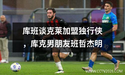 库班谈克莱加盟独行侠，库克男朋友班哲杰明