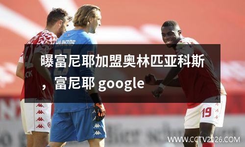 曝富尼耶加盟奥林匹亚科斯，富尼耶 google