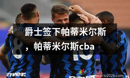 爵士签下帕蒂米尔斯，帕蒂米尔斯cba