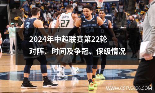 2024年中超联赛第22轮对阵、时间及争冠、保级情况